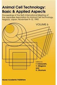Animal Cell Technology: Basic & Applied Aspects: Proceedings of the Sixth International Meeting of the Japanese Association for Animal Cell Technology, Nagoya, Japan, November 9-12, 1993